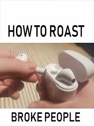Somebody who's got a good reputation and has earned the right. How To Roast Broke People Airpods