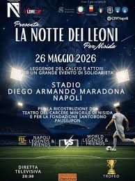 ✨ 𝐋𝐚 𝐍𝐨𝐭𝐭𝐞 𝐝𝐞𝐢 𝐋𝐞𝐨𝐧𝐢 𝐚𝐫𝐫𝐢𝐯𝐚 𝐚 𝐍𝐚𝐩𝐨𝐥𝐢! Il 26  maggio 2026 lo Stadio Diego Armando Maradona si accende per un grande  evento di solidarietà con leggende del calcio e grandi attori