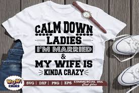 Are you searching for t shirt png images or vector? Calm Down Ladies I Am Married Svg Men S Funny Quotes Svg 991885 Cut Files Design Bundles