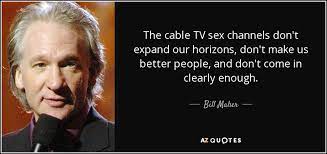 What is the quality of tv ads? Bill Maher Quote The Cable Tv Sex Channels Don T Expand Our Horizons Don T