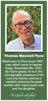 Veteran Missionary to Peru, Brother Tom Pace, has gone home to be with his  Lord. Please be in prayer for the family and ministries with the Peruvian  people. -Pastor