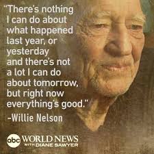 The Tao Of Willie There S Nothing I Can Do About What Happened Last Year Or Yesterday And There S Not A Lo Willie Nelson Quotes Clever Quotes Willie Nelson