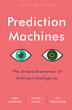 Prediction Machines: The Simple Economics of Artificial Intelligence