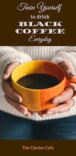 How To Train Yourself To Drink Black Coffee Everyday Black Coffee Benefits Drinking Black Coffee Black Coffee
