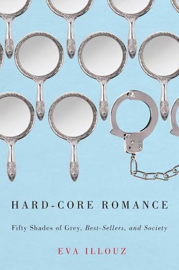 Hard-Core Romance: "Fifty Shades of Grey," Best-Sellers, and Society, Illouz