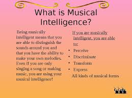 What is musical intelligence and what characteristics are needed for a person to have musical intelligence? Howard Gardner S Multiple Intelligences Presented To You By