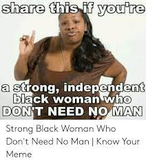 25 Best Memes About Strong Independent Black Woman Who Don T Need No Man Strong Independent Black Woman Who Don T Need No Man Memes