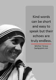 A man by his deeds. Kindness Quotes Kind Words Can Be Short And Easy To Speak But Their Echoes Are Truly Endless Mother Teresa Sayings Point