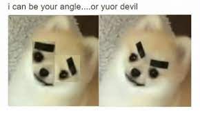 I Can Be Your Angle Or Yuor Devil Devil Meme On Me Me