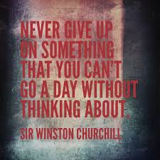 Never Give Up On Something That You Can T Go A Day Without Thinking About Sir Winston Churchill Napoleon Hill Quotes Words Never Give Up