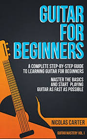 How to play guitar for beginners. Guitar For Beginners A Complete Step By Step Guide To Learning Guitar For Beginners Master The Basics And Start Playing As Fast As Possible Kindle Edition By Carter Nicolas Arts Photography