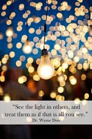 See The Light In Others And Treat Them As If That Is All You See Dr Wayne Dyer Lights Verse Quotes Inspiration