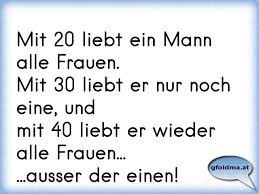 Doch wann ist eigentlich zu früh? Mit 20 Liebt Ein Mann Alle Frauen Mit 30 Liebt Er Nur Noch Eine Undmit 40 Liebt Er Wieder Alle Frauen Ausser De Osterreichische Spruche Und Zitate