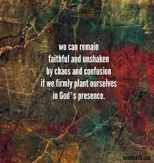 we can remain faithful and unshaken by chaos and confusion if we firmly plant ourselves in god s presence godliness with contentment faith inspiration faith