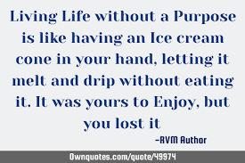Living a life of purpose. Living Life Without A Purpose Is Like Having An Ice Cream Cone Ownquotes Com