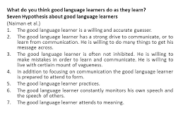 What Do You Think Good Language Learners Do As They Learn? Seven Hypothesis  About Good Language Learners (Naiman Et Al.) 1.The Good Language Learner  Is. - Ppt Download