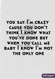 You Say I M Crazy Cause You Don T Think I Know What You Ve Done