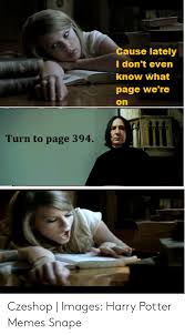 Great books are timeless, web browsers are not. Cause Lately I Don T Even Know What Page We Re On Turn To Page 394 Czeshop Images Harry Potter Memes Snape Harry Potter Meme On Me Me
