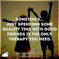 Family, the people that are always there for you no matter what. Sometimes Just Spending Some Quality Time With Good Friends Is The Only Time With Friends Quotes Friends Quotes Happy Quotes Inspirational