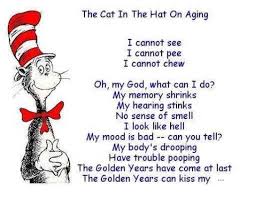 Cat In The Hat On Aging Poem Just Love The Person Who Sent Me This As I Am Getting O Funny Birthday Poems Funny Happy Birthday Pictures Birthday Quotes Funny