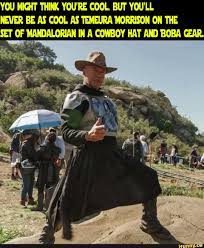 Cowboy Boba You Might Think You Re Cool But You Ll Never Be As Cool As Temeura Morrison On The Set Of Mandalorian In A Cowboy Hat And Boba Gear Ifunny