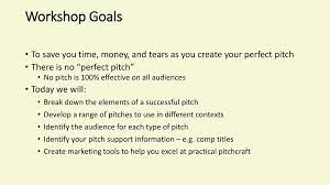 We don't have a big marketing budget. Workshop Goals To Save You Time Money And Tears As You Create Your Perfect Pitch There Is No Perfect Pitch No Pitch Is 100 Effective On All Audiences Ppt Download