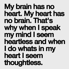 My Brain Has No Heart My Heart Has No Brain That S Why When I Speak My Mind I Seem Heartless And When I Do What S In Brainy Quotes Words Relationship Quotes