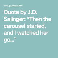 Quote By J D Salinger Then The Carousel Started And I Watched Her Go Quotes Carousel Words