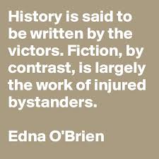 History is written by the victors. History Is Said To Be Written By The Victors Fiction By Contrast Is Largely The Work Of Injured Bystanders Edna O Brien Post By Bud Smith On Boldomatic