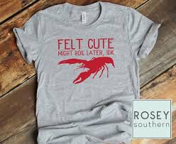 Felt Cute Might Boil Later Crawfish Tee Funny Cajun Louisiana Pride Tshirt Crawfish Boil T Shirt By Roseysouthern Pride Tshirts Crawfish Shirt Designs