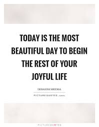 Today Is The Most Beautiful Day To Begin The Rest Of Your Joyful Picture Quotes