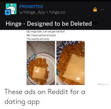 Hinge is the dating app for people who want to get off dating apps. Promoted Uhinge App Hingeco Hinge Designed To Be Deleted Tm My Hinge Date Can We Get Nachos Me I Have Nachos At Home The Nachos At Home Hinge These Ads On Reddit