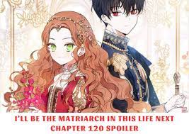 I'll Be The Matriarch In This Life Next Chapter 120 Spoiler, Recap, Release  Date 10/2023
