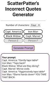 In the future i plan to implement a feature to filter out prompts that involve shipping, but until then i apologize if any prompts. Scatterpatter S Incorrect Quotes Generator Number Of Characters Four V Capt America Black Widow Capt Marvel Person E Person F Generate Prompt Your Prompt Capt America Gently Taps Table Lron Man Taps Back