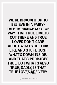 Love is not only something you feel, it is something you do. True Love Quote We Re Brought Up To Believe In A Fairytale Romance Sort Of Way That True Love Is Out There And True Loves Don T Care About What You Look Like And