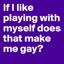 The best memes from instagram, facebook, vine, and twitter about play with myself. If I Like Playing With Myself Does That Make Me Gay Post By Doekeo On Boldomatic