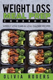 Looking for some quick and easy low carb dinners? Meal Prep The Weight Loss Meal Prep Cookbook Weekly Low Carb Low Calorie Recipes Rogers Olivia 9781717458292 Amazon Com Books