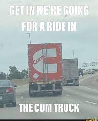 GET IN WE'RE GOING FOR RIDE THE CUM TRUCK - iFunny Brazil