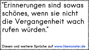 Erinnerungen Sind Sowas Schones Wenn Sie Nicht Die Vergangenheit Wach Rufen Wurden Tolle Spruche Und Zitate Auf Www Likemonster De