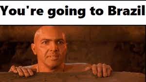 No Please Don T Take Me To Brazil You Re Going To Brazil Know Your Meme