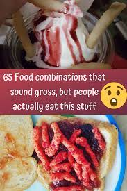 65 Food Combinations That Sound Gross But People Actually Eat This Stuff Food Combining Weird Food Food