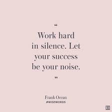 Work Hard In Silence Let Your Success Be The Noise Inspirational Work Hard Quotes Work Hard In Silence Let Your Success Be Your Noise Frank Ocean Wisewords Work Motivational Quotes Work Quotes Words