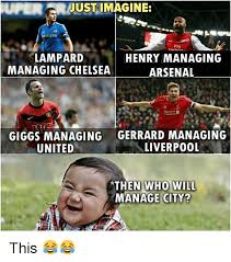 + body measurements & other facts. Uperjust Imagine Fly Lampard Managing Chelsea Henry Managing Arsenal Giggs Managing United Gerrard Managing Liverpo0l Then Wh Manage City This Arsenal Meme On Esmemes Com