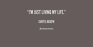 Just Living My Life Quotes Quotesgram Live your life to the fullest, unfettered by fear of the ghosts and goblins of what might occur. just living my life quotes quotesgram