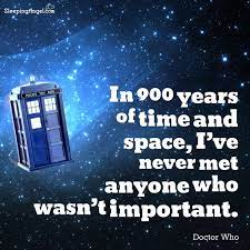 In 900 Years Of Time And Space I Ve Never Met Anyone Who Wasn T Important Dr Who Http Blog Sleepingangel Com P 3418 Doctor Who Quotes Quotes Doctor