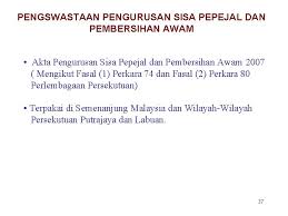 Akta pengurusan sisa pepejal dan pembersihan awam 2007 (akta 672) telah diwartakan pada 30 ogos 2007. Taklimat Pembersihan Kepada Ahli Majlis Pada 29 April