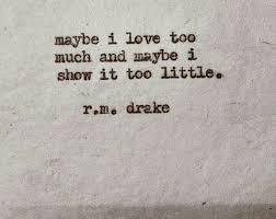 Maybe I Love Too Much And Maybe I Show It Too Little R M Drake Quirky Quotes Love Words Beautiful Quotes