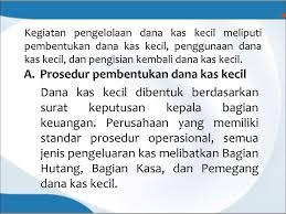 Kas kecil ini digunakan untuk mendanai pegeluaran pimpinan yang jumlahnya relatif kecil seperti dana konsumsi untuk kepentingan rapat dan lain sebagainya. Mengelola Dana Kas Kecil Ppt Download