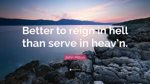 Freedom must be positive and purposive: John Milton Quote Better To Reign In Hell Than Serve In Heav N