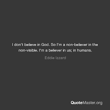 The universe is a large, cold, incomprehensible place. I Don T Believe In God So I M A Non Believer In The Non Visible I M A Believer In Us In Humans Eddie Izzard